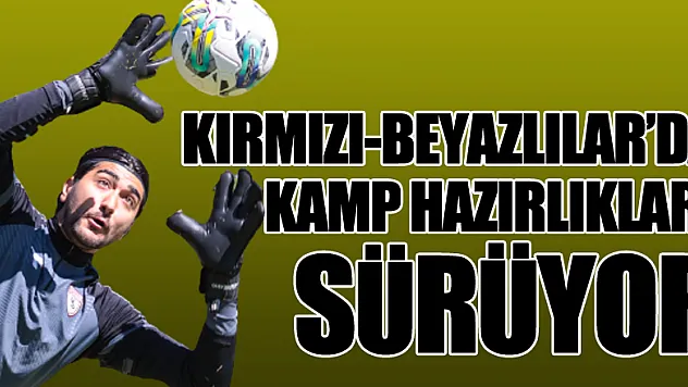 KIRMIZI-BEYAZLILAR'DA KAMP HAZIRLIKLARI SÜRÜYOR