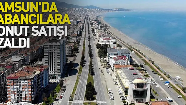 Samsun'da yabancılara konut satışı azaldı