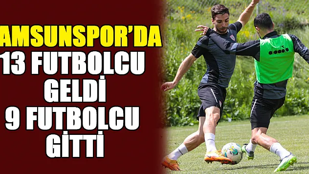 Samsunspor'da 13 futbolcu geldi, 9 futbolcu gitti