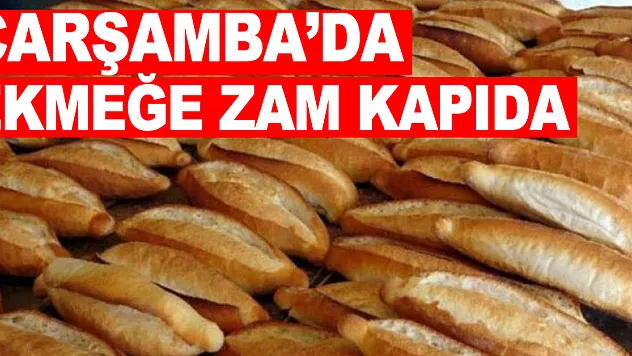 ÇARŞAMBA'DA EKMEĞE ZAM KAPIDA