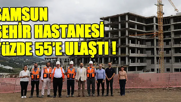 Samsun Şehir Hastanesi yüzde 55'e ulaştı