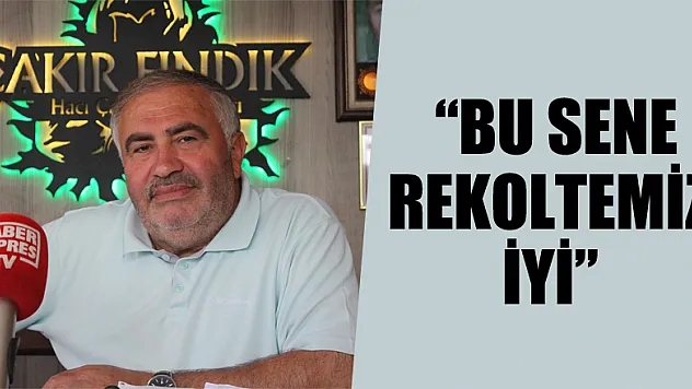 TÜCCAR ÇAKIR, 'BU SENE REKOLTEMİZ İYİ'