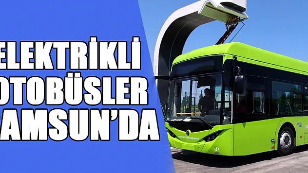Türkiye'nin ilk hızlı şarj özelliğine sahip elektrikli otobüsleri Samsun'da
