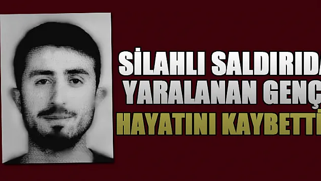 Silahlı saldırada yaralanan genç hayatını kaybetti