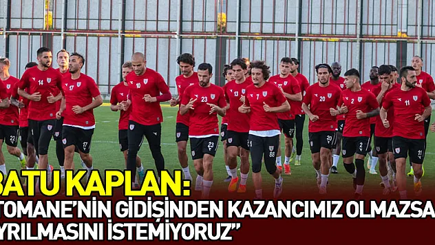 Batu Kaplan: 'Tomane'nin gidişinden kazancımız olmazsa ayrılmasını istemiyoruz'
