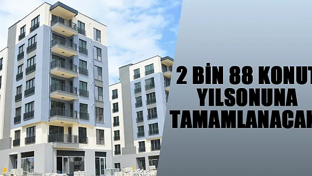 2 bin 88 konut yılsonuna tamamlanacak