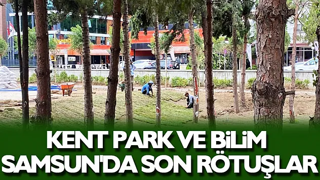 Kent Park ve Bilim Samsun'da son rötuşlar