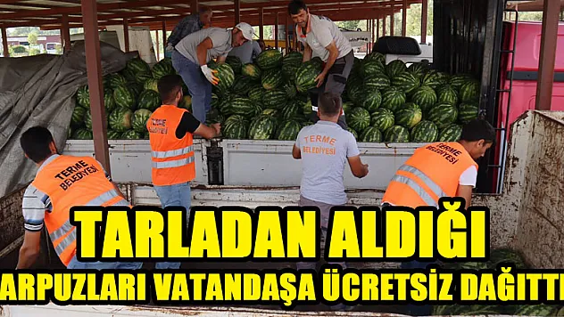 Tarladan aldığı karpuzları vatandaşa ücretsiz dağıttı