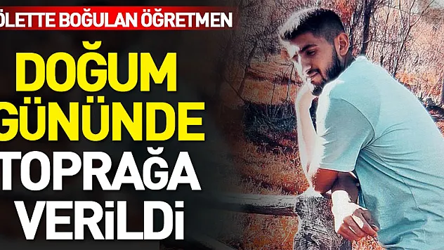 Gölette boğulan öğretmen doğum gününde toprağa verildi