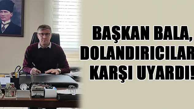 Başkan Bala, dolandırıcılara karşı uyardı!