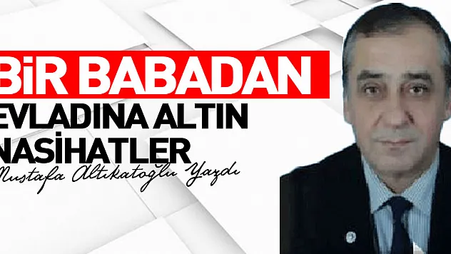 BİR BABADAN EVLADINA ALTIN NASİHATLER