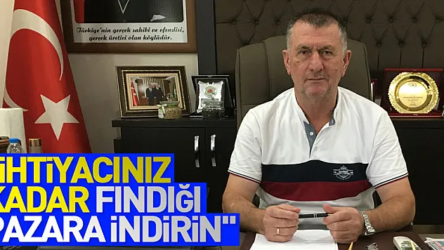 'İhtiyacınız kadar fındığı pazara indirin'