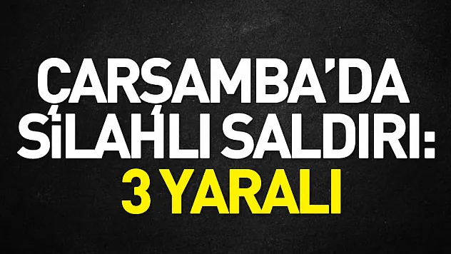 Çarşamba'da silahlı saldırı: 3 yaralı