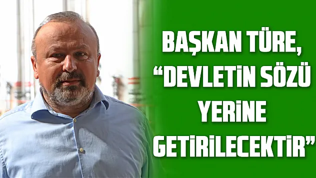 BAŞKAN TÜRE, 'DEVLETİN SÖZÜ YERİNE GETİRİLECEKTİR'