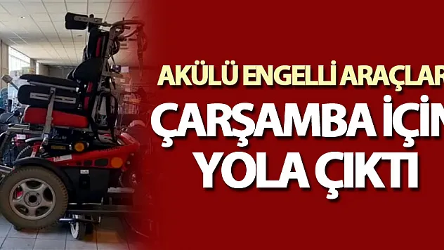 AKÜLÜ ENGELLİ ARAÇLARI ÇARŞAMBA İÇİN YOLA ÇIKTI