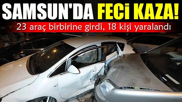 Samsun'da feci kaza: 23 araç birbirine girdi, 18 kişi yaralandı