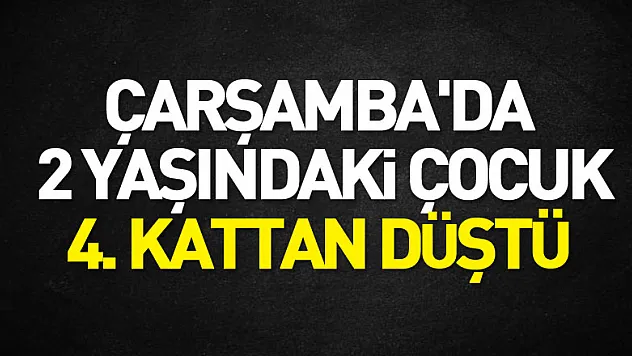 Çarşamba'da 2 yaşındaki çocuk 4. Kattan düştü