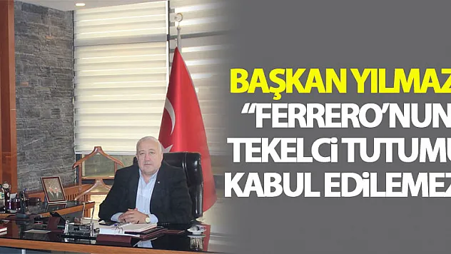 Başkan Yılmaz: 'Ferrero'nun tekelci tutumu kabul edilemez'
