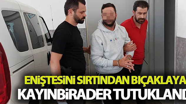 Eniştesini sırtından bıçaklayan kayınbirader tutuklandı