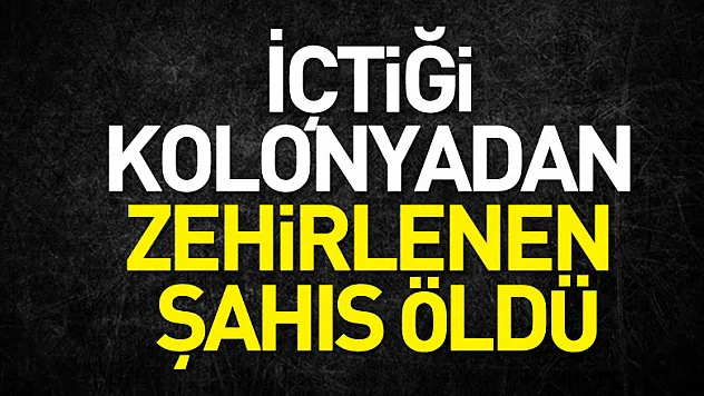 İçtiği kolonyadan zehirlenen şahıs öldü