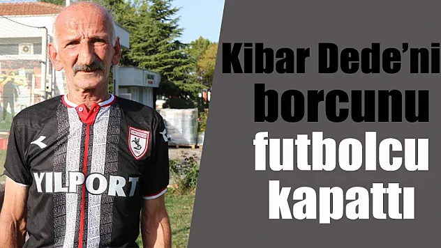 Kibar Dede'nin borcunu futbolcu kapattı