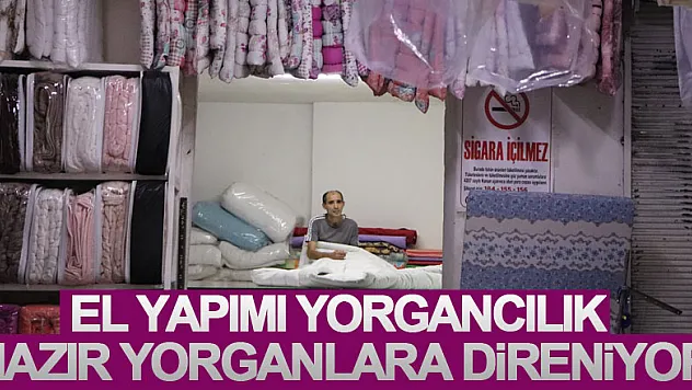 El yapımı yorgancılık hazır yorganlara direniyor