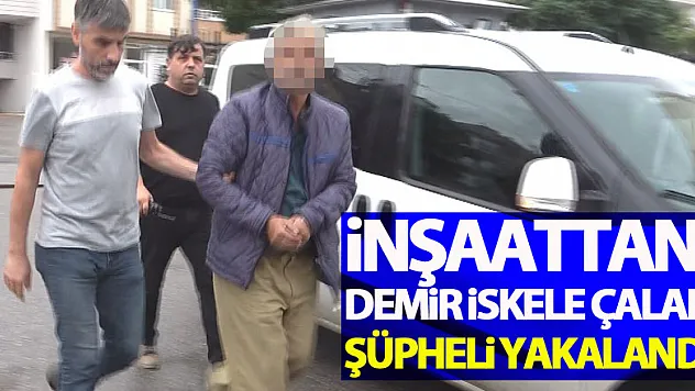 İnşaattan demir iskele çalan şüpheli yakalandı