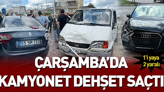 Çarşamba'da kamyonet dehşet saçtı: 1'i yaya 2 yaralı