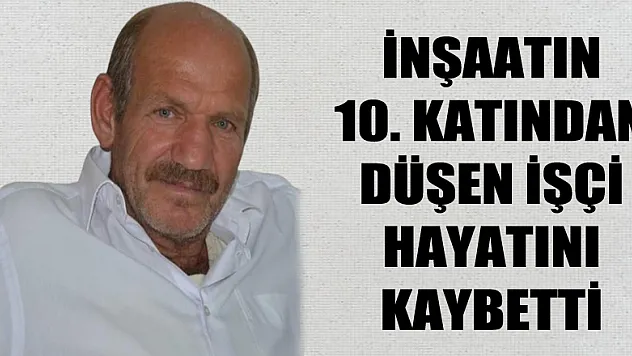 İnşaatın 10. katından düşen işçi hayatını kaybetti