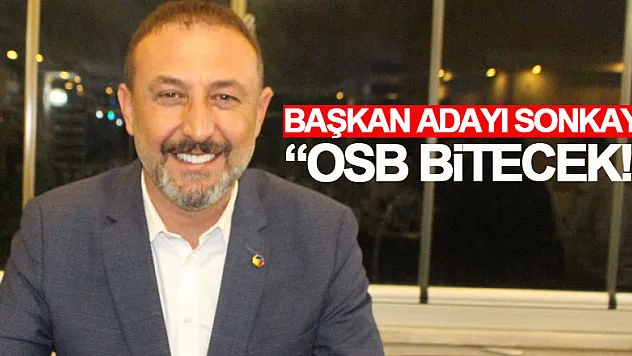 Başkan Adayı Sonkaya, 'OSB bitecek!'