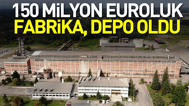 150 Milyon Euroluk Fabrika, depo oldu