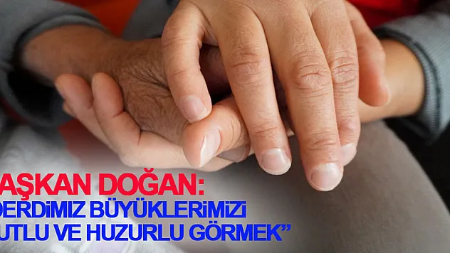 Başkan Doğan: 'Derdimiz büyüklerimizi mutlu ve huzurlu görmek'
