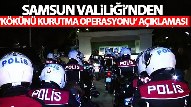 Samsun Valiliği'nden 'Kökünü Kurutma Operasyonu' açıklaması