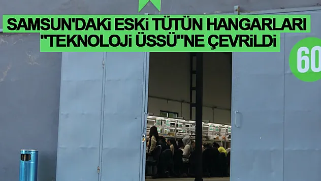 Cep telefonu ve tablet üreten firma, Samsun'daki eski tütün hangarlarını 'teknoloji üssü'ne çevirdi