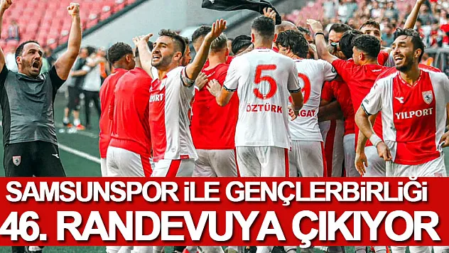 Samsunspor ile Gençlerbirliği 46. randevuya çıkıyor
