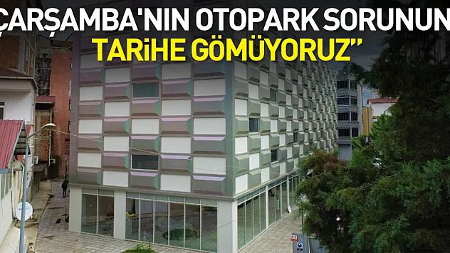 Demir: 'Çarşamba'nın otopark sorununu tarihe gömüyoruz'