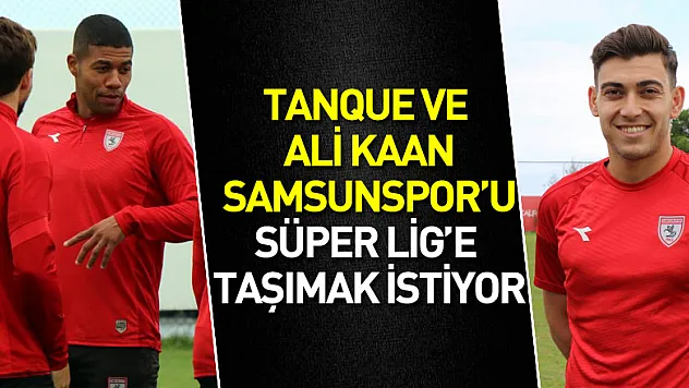 Tanque ve Ali Kaan Samsunspor'u Süper Lig'e taşımak istiyor