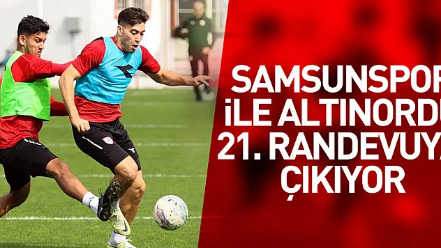 Samsunspor ile Altınordu 21. randevuya çıkıyor