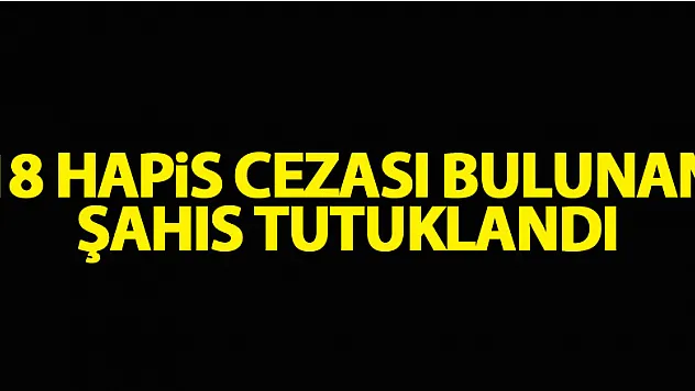 18 hapis cezası bulunan şahıs tutuklandı