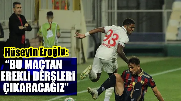 Hüseyin Eroğlu: 'Bu maçtan gerekli dersleri çıkaracağız'
