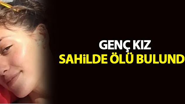 Kardeşinin kayıp başvurusu yaptığı genç kız sahilde ölü bulundu