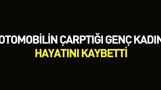Otomobilin çarptığı genç kadın hayatını kaybetti