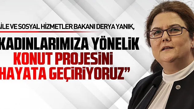 Bakan Yanık: 'Eşi vefat etmiş sosyal yardım faydalanıcısı kadınlarımıza yönelik konut projesini hayata geçiriyoruz'