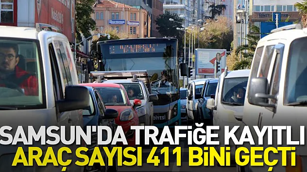 Samsun'da trafiğe kayıtlı araç sayısı 411 bini geçti