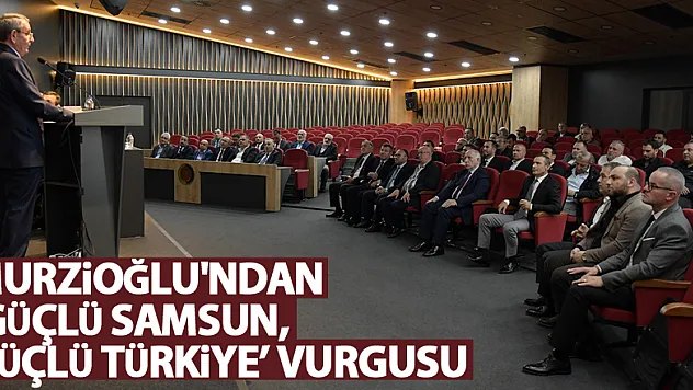 Murzioğlu'ndan 'Güçlü Samsun, Güçlü Türkiye' vurgusu