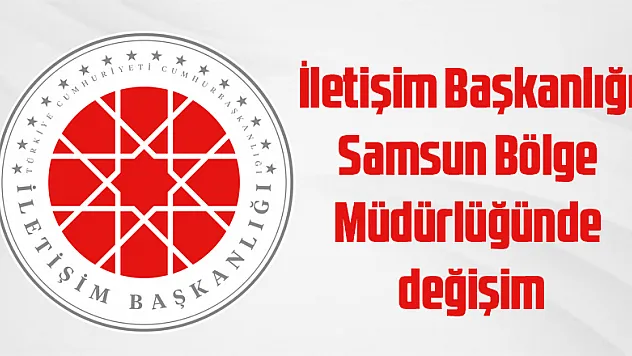 İletişim Başkanlığı Samsun Bölge Müdürlüğünde değişim