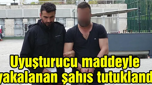 Uyuşturucu maddeyle yakalanan şahıs tutuklandı