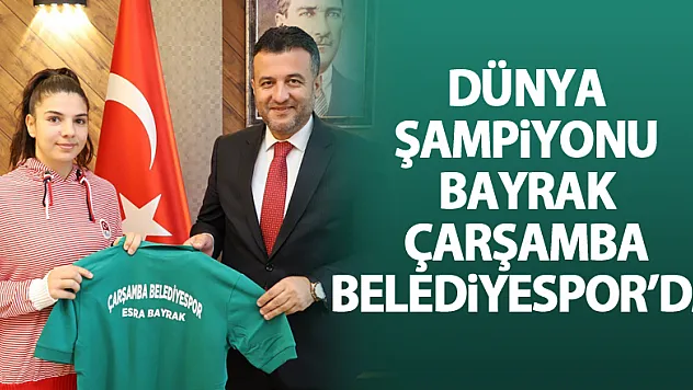 Dünya Şampiyonu Esra Bayrak, Çarşamba Belediyespor'da