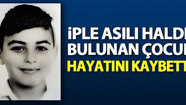 İple asılı halde bulunan 15 yaşındaki çocuk hayatını kaybetti
