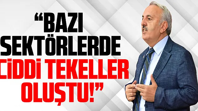 'Bazı sektörlerde ciddi tekeller oluştu!'